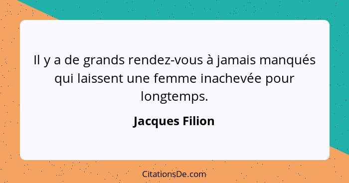 Il y a de grands rendez-vous à jamais manqués qui laissent une femme inachevée pour longtemps.... - Jacques Filion