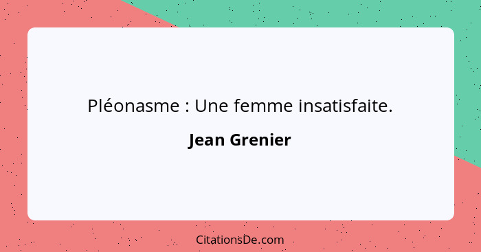 Pléonasme : Une femme insatisfaite.... - Jean Grenier