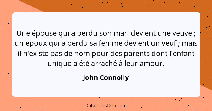 Une épouse qui a perdu son mari devient une veuve ; un époux qui a perdu sa femme devient un veuf ; mais il n'existe pas de... - John Connolly