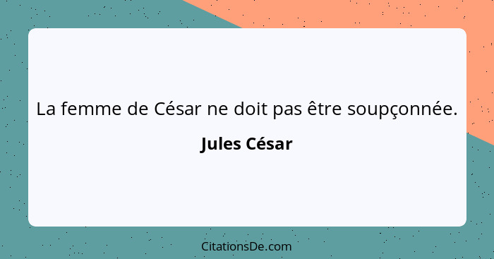 La femme de César ne doit pas être soupçonnée.... - Jules César