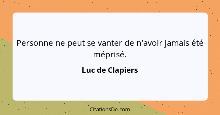 Personne ne peut se vanter de n'avoir jamais été méprisé.... - Luc de Clapiers