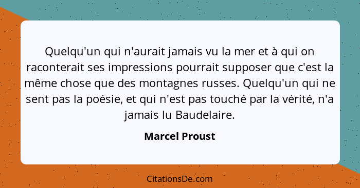 Quelqu'un qui n'aurait jamais vu la mer et à qui on raconterait ses impressions pourrait supposer que c'est la même chose que des mont... - Marcel Proust