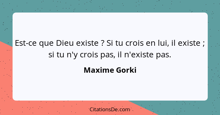 Est-ce que Dieu existe ? Si tu crois en lui, il existe ; si tu n'y crois pas, il n'existe pas.... - Maxime Gorki