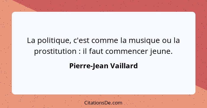 La politique, c'est comme la musique ou la prostitution : il faut commencer jeune.... - Pierre-Jean Vaillard