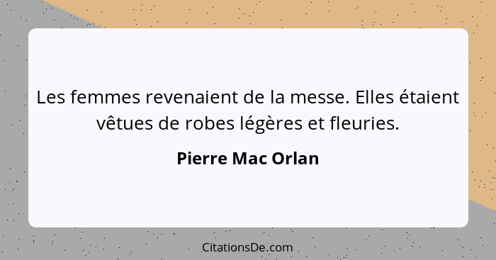 Les femmes revenaient de la messe. Elles étaient vêtues de robes légères et fleuries.... - Pierre Mac Orlan