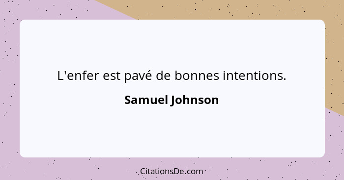 L'enfer est pavé de bonnes intentions.... - Samuel Johnson