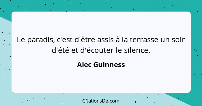 Le paradis, c'est d'être assis à la terrasse un soir d'été et d'écouter le silence.... - Alec Guinness