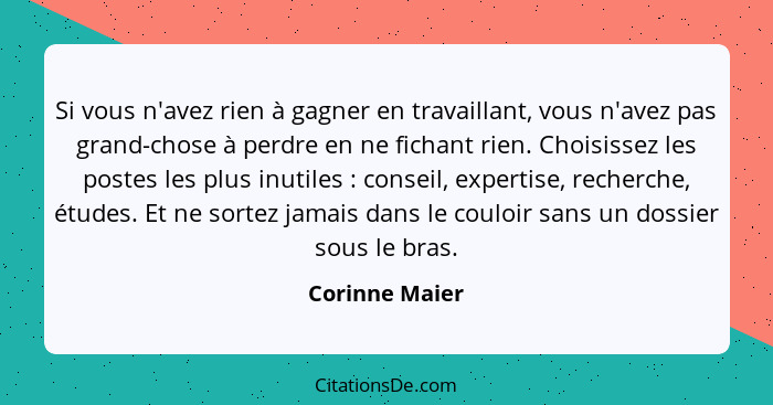 Si vous n'avez rien à gagner en travaillant, vous n'avez pas grand-chose à perdre en ne fichant rien. Choisissez les postes les plus i... - Corinne Maier