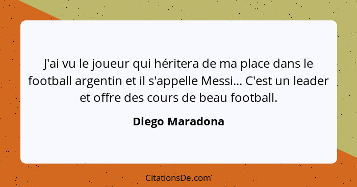 J'ai vu le joueur qui héritera de ma place dans le football argentin et il s'appelle Messi... C'est un leader et offre des cours de b... - Diego Maradona