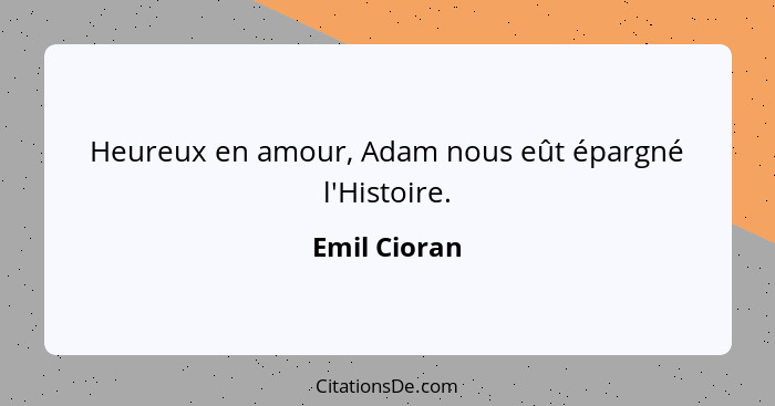 Heureux en amour, Adam nous eût épargné l'Histoire.... - Emil Cioran