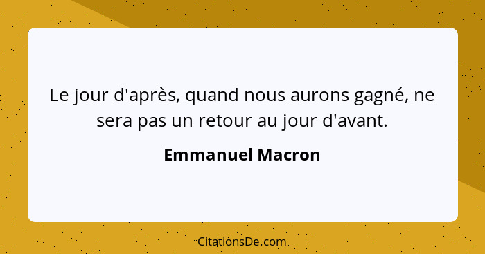 Le jour d'après, quand nous aurons gagné, ne sera pas un retour au jour d'avant.... - Emmanuel Macron