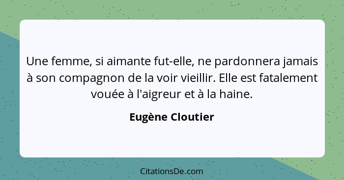 Une femme, si aimante fut-elle, ne pardonnera jamais à son compagnon de la voir vieillir. Elle est fatalement vouée à l'aigreur et à... - Eugène Cloutier