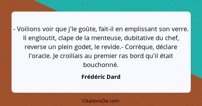 - Voilions voir que j'le goûte, fait-il en emplissant son verre. Il engloutit, clape de la menteuse, dubitative du chef, reverse un pl... - Frédéric Dard