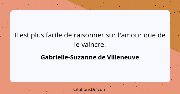 Il est plus facile de raisonner sur l'amour que de le vaincre.... - Gabrielle-Suzanne de Villeneuve