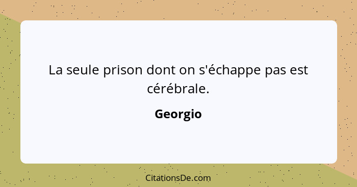 La seule prison dont on s'échappe pas est cérébrale.... - Georgio