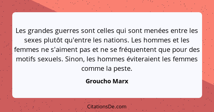 Les grandes guerres sont celles qui sont menées entre les sexes plutôt qu'entre les nations. Les hommes et les femmes ne s'aiment pas e... - Groucho Marx
