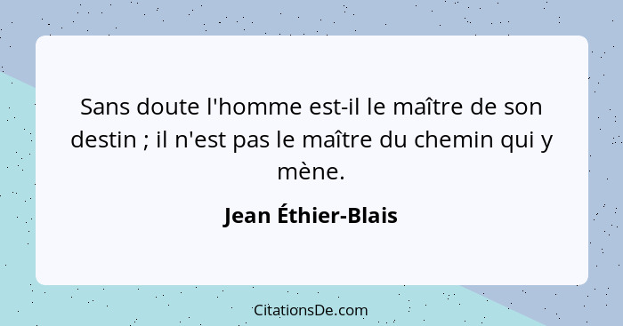 Sans doute l'homme est-il le maître de son destin ; il n'est pas le maître du chemin qui y mène.... - Jean Éthier-Blais