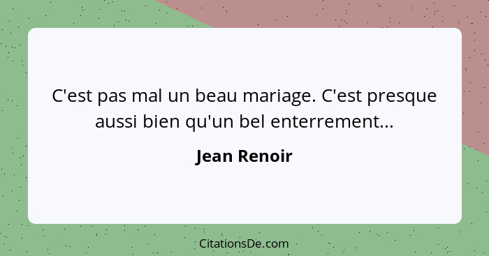 C'est pas mal un beau mariage. C'est presque aussi bien qu'un bel enterrement...... - Jean Renoir