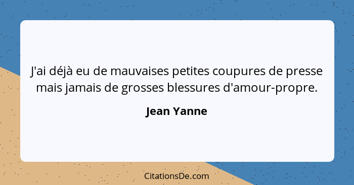 J'ai déjà eu de mauvaises petites coupures de presse mais jamais de grosses blessures d'amour-propre.... - Jean Yanne