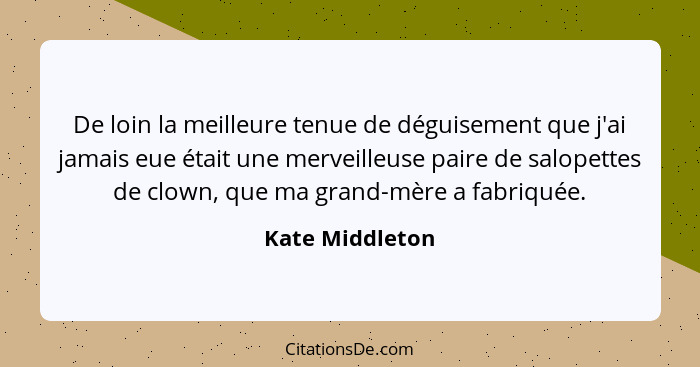 De loin la meilleure tenue de déguisement que j'ai jamais eue était une merveilleuse paire de salopettes de clown, que ma grand-mère... - Kate Middleton