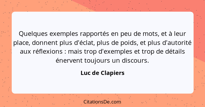 Quelques exemples rapportés en peu de mots, et à leur place, donnent plus d'éclat, plus de poids, et plus d'autorité aux réflexions&... - Luc de Clapiers