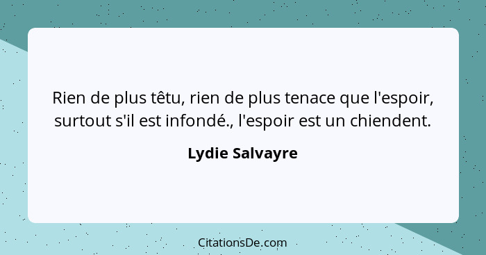 Rien de plus têtu, rien de plus tenace que l'espoir, surtout s'il est infondé., l'espoir est un chiendent.... - Lydie Salvayre