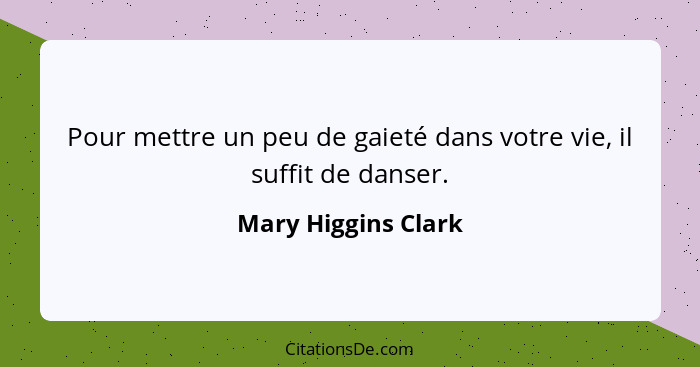 Pour mettre un peu de gaieté dans votre vie, il suffit de danser.... - Mary Higgins Clark