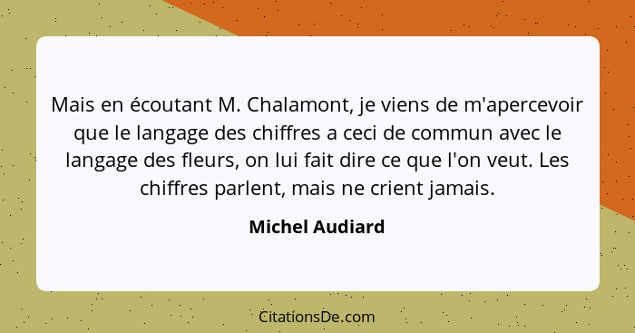 Mais en écoutant M. Chalamont, je viens de m'apercevoir que le langage des chiffres a ceci de commun avec le langage des fleurs, on l... - Michel Audiard