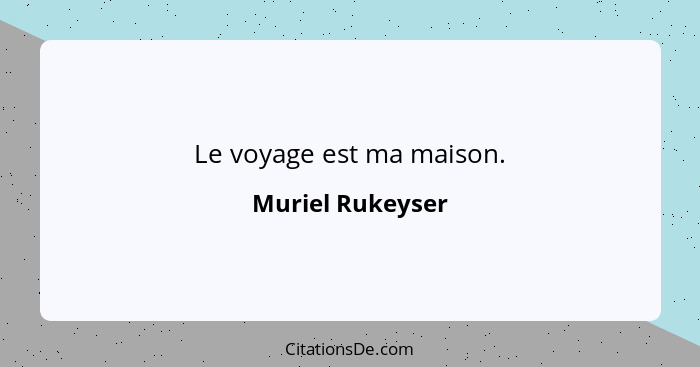 Le voyage est ma maison.... - Muriel Rukeyser