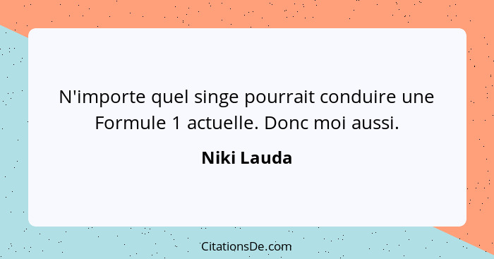 N'importe quel singe pourrait conduire une Formule 1 actuelle. Donc moi aussi.... - Niki Lauda