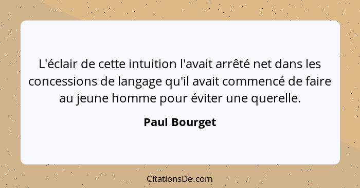 L'éclair de cette intuition l'avait arrêté net dans les concessions de langage qu'il avait commencé de faire au jeune homme pour éviter... - Paul Bourget