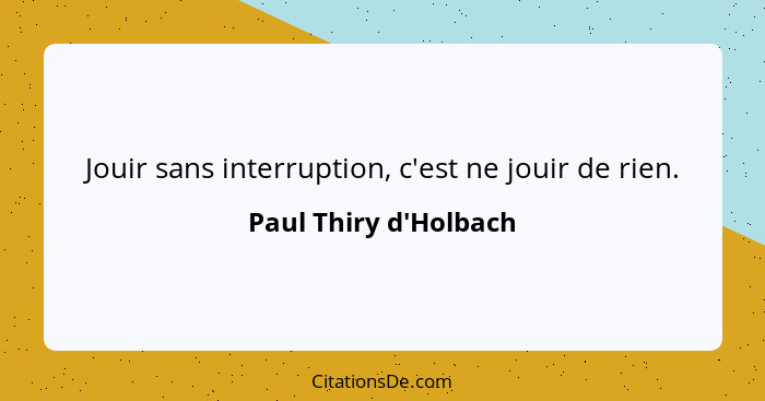 Jouir sans interruption, c'est ne jouir de rien.... - Paul Thiry d'Holbach