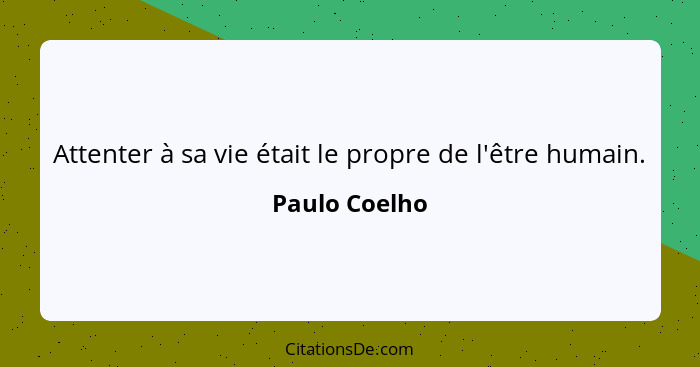 Attenter à sa vie était le propre de l'être humain.... - Paulo Coelho