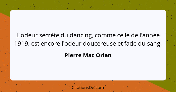 L'odeur secrète du dancing, comme celle de l'année 1919, est encore l'odeur doucereuse et fade du sang.... - Pierre Mac Orlan