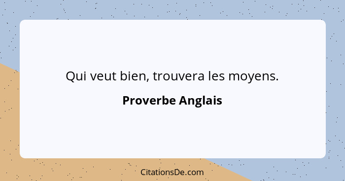 Qui veut bien, trouvera les moyens.... - Proverbe Anglais