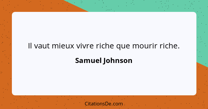 Il vaut mieux vivre riche que mourir riche.... - Samuel Johnson