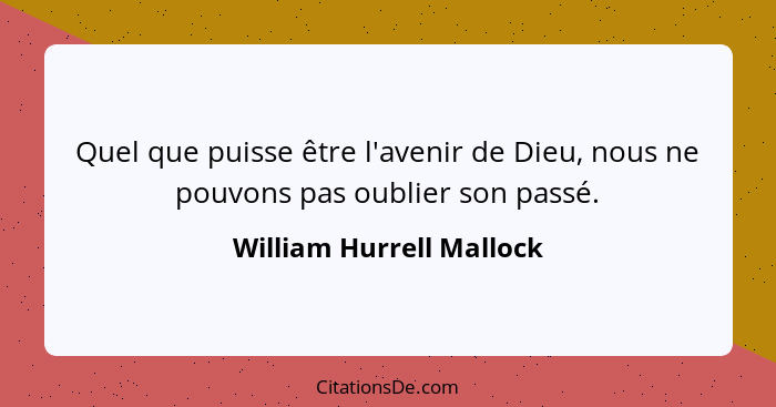 Quel que puisse être l'avenir de Dieu, nous ne pouvons pas oublier son passé.... - William Hurrell Mallock