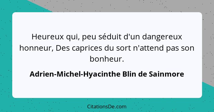 Heureux qui, peu séduit d'un dangereux honneur, Des caprices du sort n'attend pas son bonheur.... - Adrien-Michel-Hyacinthe Blin de Sainmore