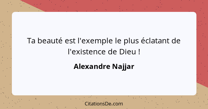 Ta beauté est l'exemple le plus éclatant de l'existence de Dieu !... - Alexandre Najjar