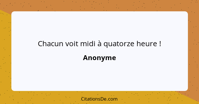 Chacun voit midi à quatorze heure !... - Anonyme