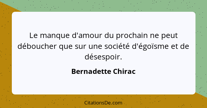 Le manque d'amour du prochain ne peut déboucher que sur une société d'égoïsme et de désespoir.... - Bernadette Chirac