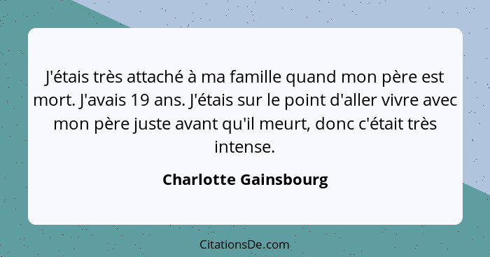 J'étais très attaché à ma famille quand mon père est mort. J'avais 19 ans. J'étais sur le point d'aller vivre avec mon père jus... - Charlotte Gainsbourg