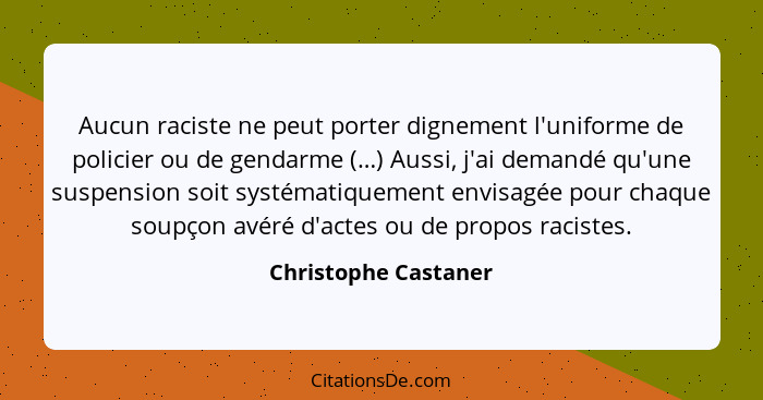 Aucun raciste ne peut porter dignement l'uniforme de policier ou de gendarme (…) Aussi, j'ai demandé qu'une suspension soit syst... - Christophe Castaner