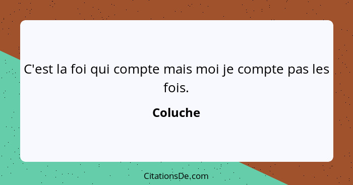 C'est la foi qui compte mais moi je compte pas les fois.... - Coluche