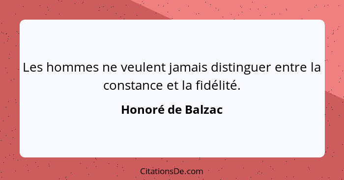 Les hommes ne veulent jamais distinguer entre la constance et la fidélité.... - Honoré de Balzac