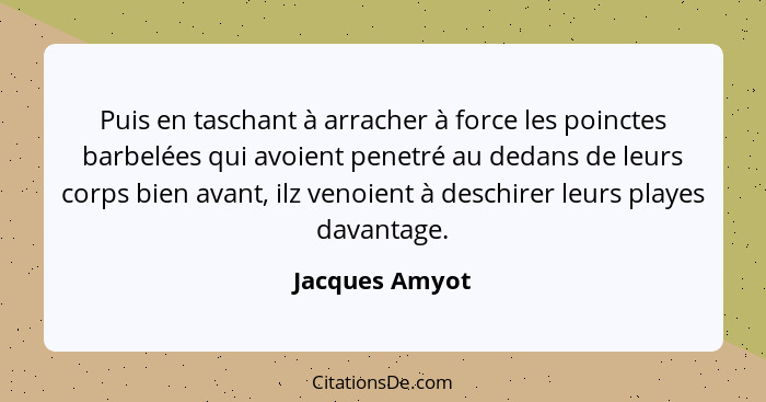 Puis en taschant à arracher à force les poinctes barbelées qui avoient penetré au dedans de leurs corps bien avant, ilz venoient à des... - Jacques Amyot