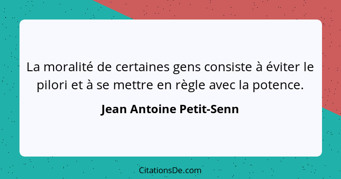 La moralité de certaines gens consiste à éviter le pilori et à se mettre en règle avec la potence.... - Jean Antoine Petit-Senn