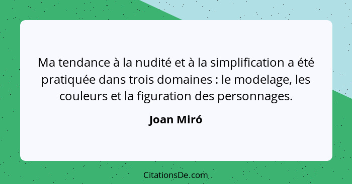 Ma tendance à la nudité et à la simplification a été pratiquée dans trois domaines : le modelage, les couleurs et la figuration des p... - Joan Miró