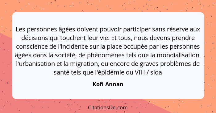 Les personnes âgées doivent pouvoir participer sans réserve aux décisions qui touchent leur vie. Et tous, nous devons prendre conscience... - Kofi Annan