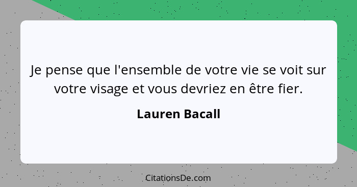 Je pense que l'ensemble de votre vie se voit sur votre visage et vous devriez en être fier.... - Lauren Bacall